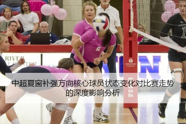 中超夏窗补强方向核心球员状态变化对比赛走势的深度影响分析