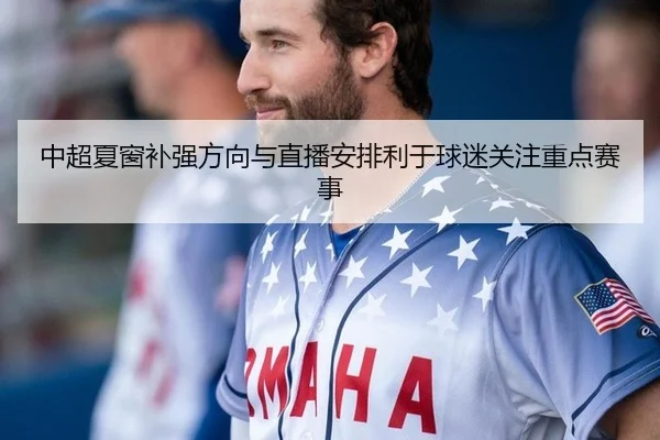 中超夏窗补强方向与直播安排利于球迷关注重点赛事